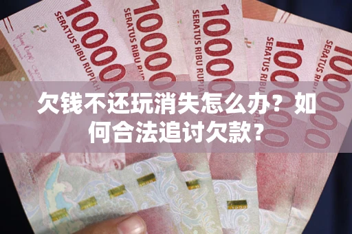 北京欠钱不还玩消失怎么办？如何合法追讨欠款？