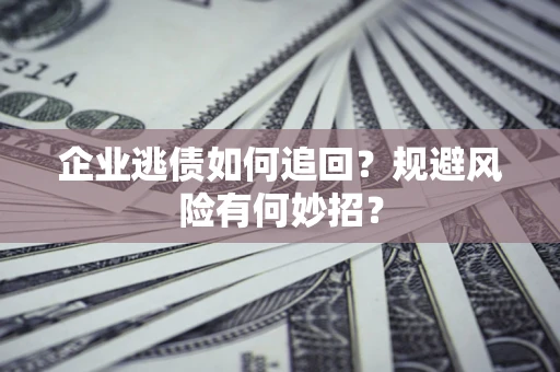 北京企业逃债如何追回？规避风险有何妙招？