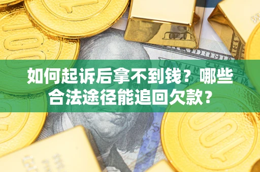 北京如何起诉后拿不到钱？哪些合法途径能追回欠款？