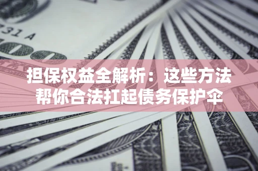 北京担保权益全解析：这些方法帮你合法扛起债务保护伞
