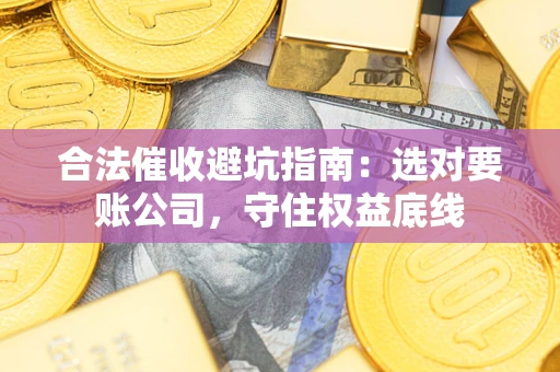 北京合法催收避坑指南：选对要账公司，守住权益底线