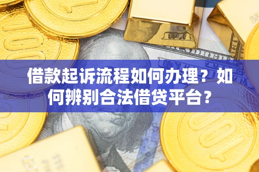 北京借款起诉流程如何办理？如何辨别合法借贷平台？