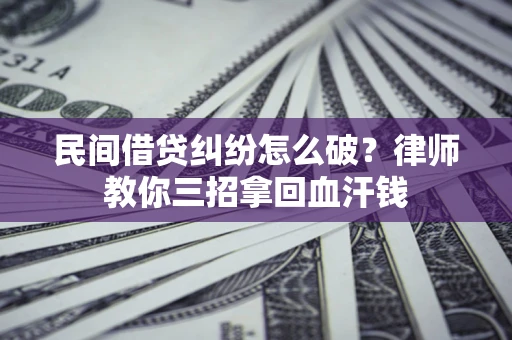 北京民间借贷纠纷怎么破？律师教你三招拿回血汗钱