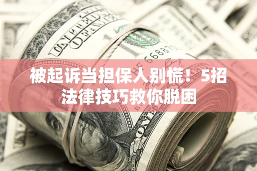 北京被起诉当担保人别慌！5招法律技巧救你脱困