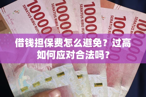北京借钱担保费怎么避免？过高如何应对合法吗？