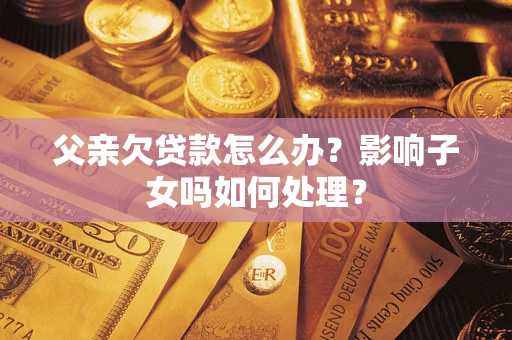 北京父亲欠贷款怎么办？影响子女吗如何处理？
