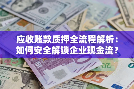 北京应收账款质押全流程解析：如何安全解锁企业现金流？