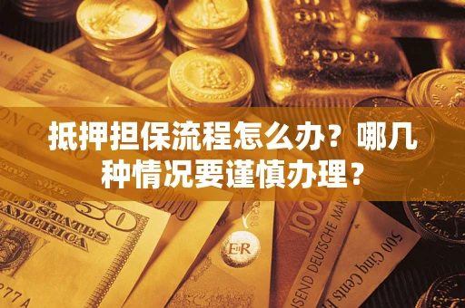 北京抵押担保流程怎么办？哪几种情况要谨慎办理？