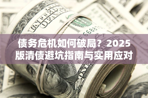 北京债务危机如何破局？2025版清债避坑指南与实用应对策略