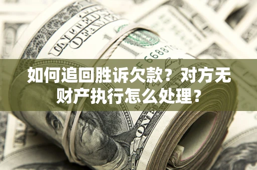 北京如何追回胜诉欠款？对方无财产执行怎么处理？