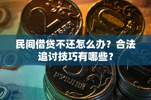 北京民间借贷不还怎么办？合法追讨技巧有哪些？
