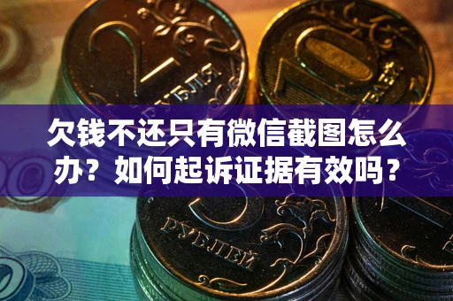 北京欠钱不还只有微信截图怎么办？如何起诉证据有效吗？