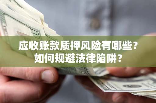 北京应收账款质押风险有哪些？如何规避法律陷阱？