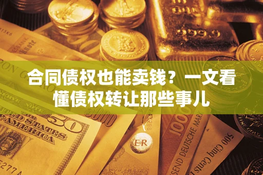 北京合同债权也能卖钱？一文看懂债权转让那些事儿