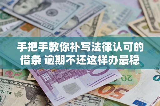 北京手把手教你补写法律认可的借条 逾期不还这样办最稳妥