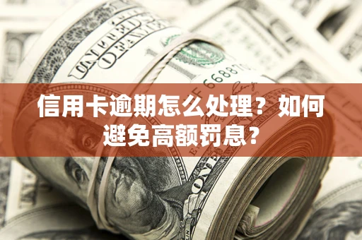 北京信用卡逾期怎么处理？如何避免高额罚息？