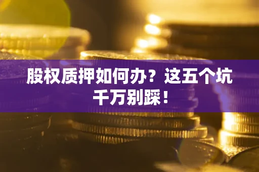 北京股权质押如何办？这五个坑千万别踩！