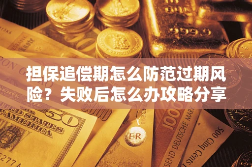 北京担保追偿期怎么防范过期风险？失败后怎么办攻略分享