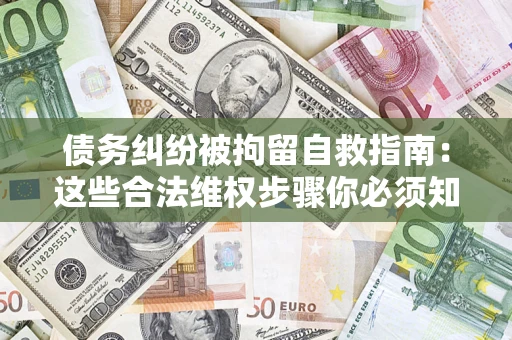 北京债务纠纷被拘留自救指南：这些合法维权步骤你必须知道！