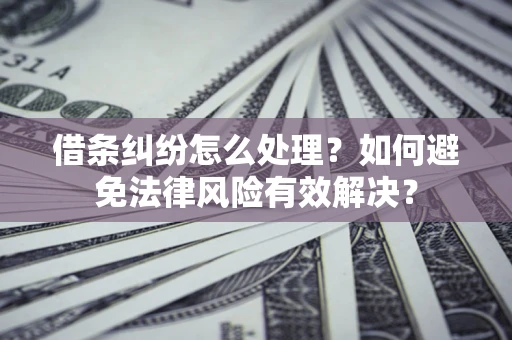 北京借条纠纷怎么处理？如何避免法律风险有效解决？