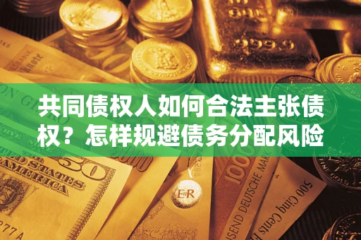 北京共同债权人如何合法主张债权？怎样规避债务分配风险？