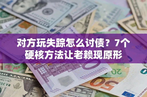 北京对方玩失踪怎么讨债？7个硬核方法让老赖现原形