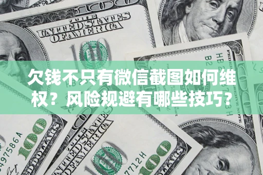 北京欠钱不只有微信截图如何维权？风险规避有哪些技巧？