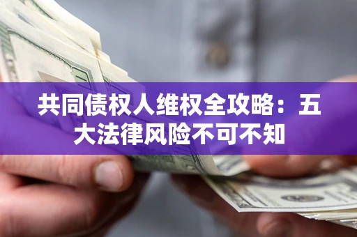 北京共同债权人维权全攻略：五大法律风险不可不知
