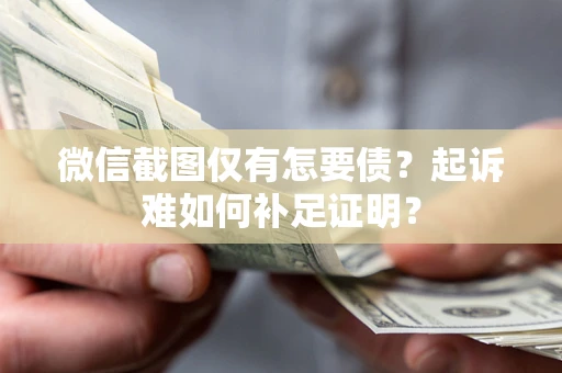 北京微信截图仅有怎要债？起诉难如何补足证明？
