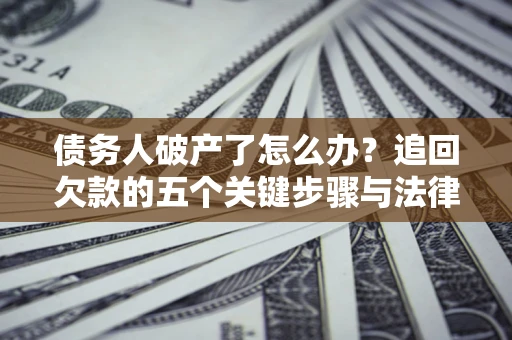 北京债务人破产了怎么办？追回欠款的五个关键步骤与法律策略