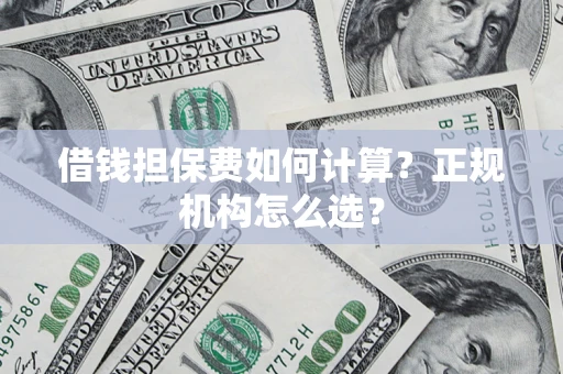 北京借钱担保费如何计算？正规机构怎么选？