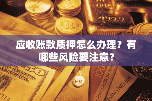 北京应收账款质押怎么办理？有哪些风险要注意？