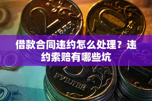 北京借款合同违约怎么处理？违约索赔有哪些坑