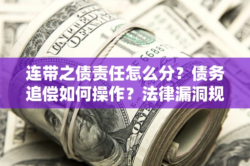 北京连带之债责任怎么分？债务追偿如何操作？法律漏洞规避指南