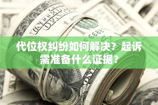 北京代位权纠纷如何解决？起诉需准备什么证据？