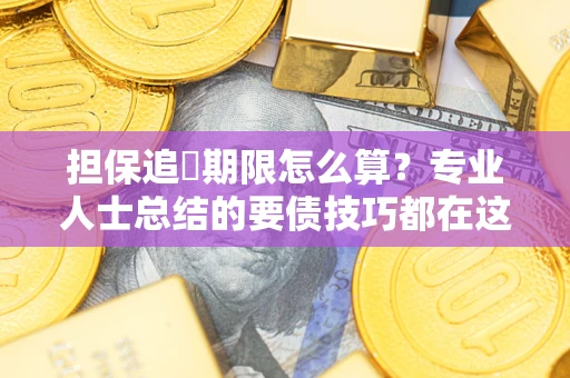 北京担保追償期限怎么算？专业人士总结的要债技巧都在这里了