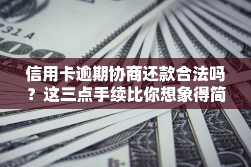 北京信用卡逾期协商还款合法吗？这三点手续比你想象得简单