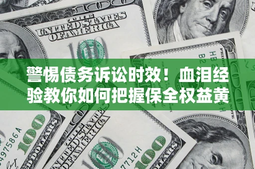 北京警惕债务诉讼时效！血泪经验教你如何把握保全权益黄金期