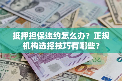 北京抵押担保违约怎么办？正规机构选择技巧有哪些？