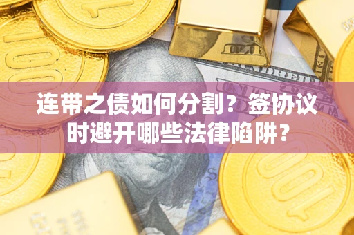 北京连带之债如何分割？签协议时避开哪些法律陷阱？