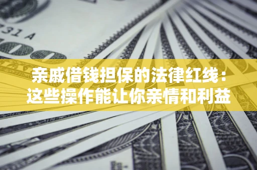 北京亲戚借钱担保的法律红线：这些操作能让你亲情和利益两不误