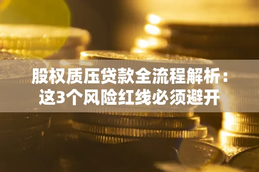 北京股权质压贷款全流程解析：这3个风险红线必须避开
