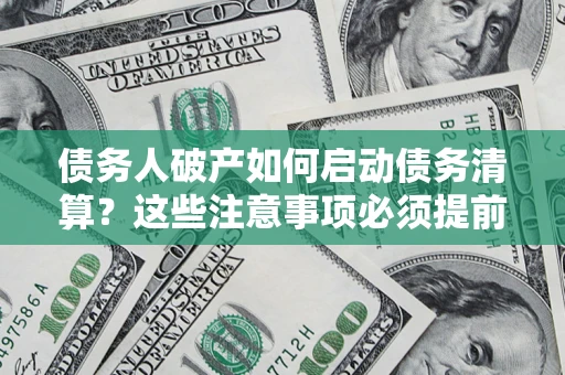 北京债务人破产如何启动债务清算？这些注意事项必须提前知道