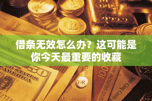 北京借条无效怎么办？这可能是你今天最重要的收藏
