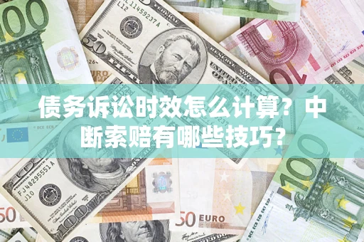北京债务诉讼时效怎么计算？中断索赔有哪些技巧？