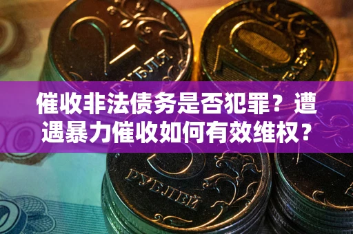 北京催收非法债务是否犯罪?遭遇暴力催收如何有效维权? 北京催收非法债务是否犯罪?遭遇暴力催收如何有效维权?