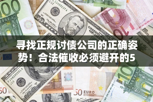 北京寻找正规讨债公司的正确姿势！合法催收必须避开的5大雷区