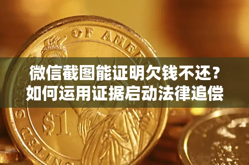 北京微信截图能证明欠钱不还？如何运用证据启动法律追偿程序？