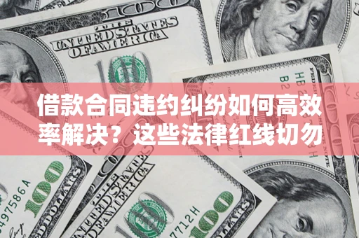 北京借款合同违约纠纷如何高效率解决？这些法律红线切勿触碰