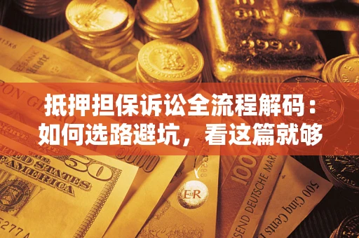 北京抵押担保诉讼全流程解码：如何选路避坑，看这篇就够了